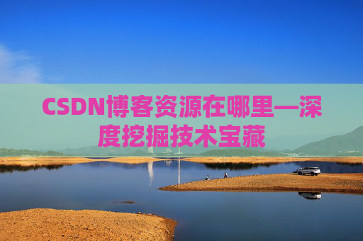 CSDN博客资源在哪里—深度挖掘技术宝藏