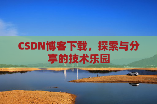 CSDN博客下载,探索与分享的技术乐园 CSDN博客下载,探索与分享的技术乐园